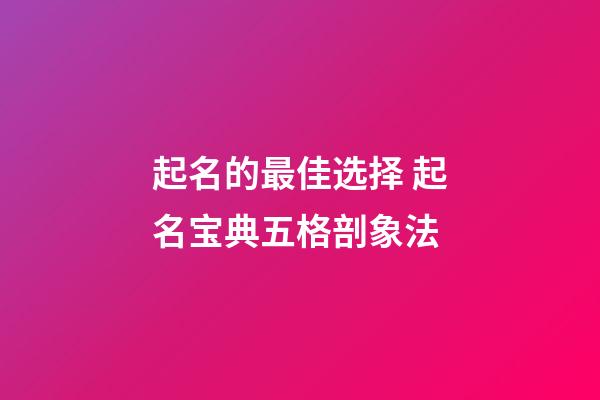 起名的最佳选择 起名宝典五格剖象法